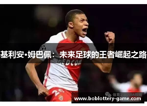 基利安·姆巴佩：未来足球的王者崛起之路